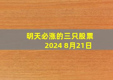 明天必涨的三只股票2024 8月21日